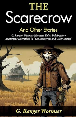 The Scarecrow and Other Stories: G Ranger Wormser Harvests Tales: Delving into Mysterious Narratives in The Scarecrow and Other Stories
