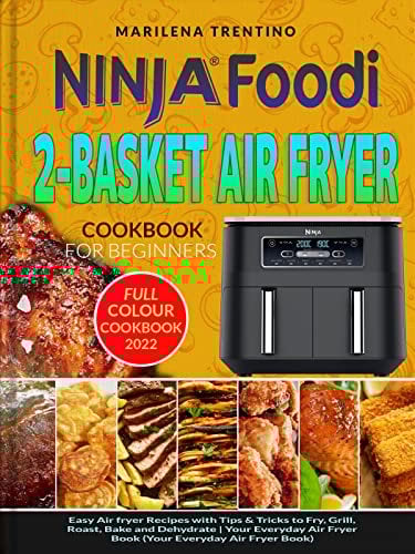 Ninja Foodi 2-Basket Air Fryer Cookbook for Beginners: Easy Air Fryer Recipes with Step By Step Instructions to Fry, Grill, Roast, Bake and Dehydrate