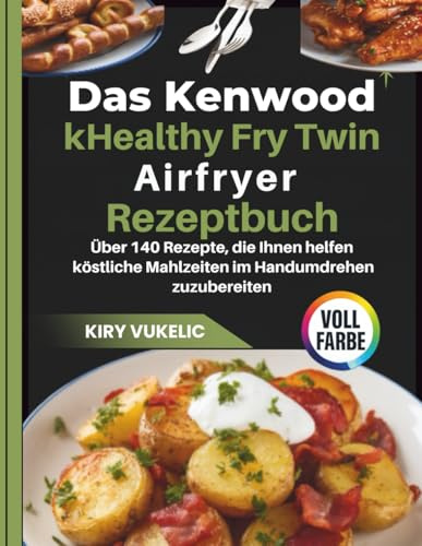 Das Kenwood kHealthy Fry Twin Airfryer Kochbuch: Über 140 Rezepte, die Ihnen helfen köstliche Mahlzeiten im Handumdrehen zuzubereiten