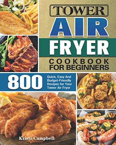 Tower Air Fryer Cookbook for Beginners: 800 Quick, Easy And Budget-Friendly Recipes for Your Tower Air Fryer