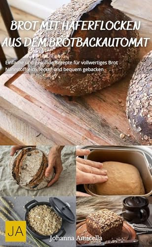 Brot mit Haferflocken aus dem Brotbackautomat: Einfache und gesunde Rezepte für vollwertiges Brot - Nährstoffreich, lecker und bequem gebacken