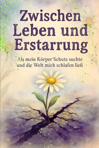 Zwischen Leben und Erstarrung: Als mein Körper Schutz suchte und die Welt mich schlafen ließ (Jenseits der Lehrbücher - Heilung auf Zellebene)