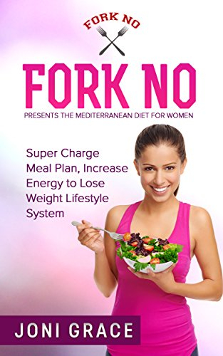 Fork No Presents:The Mediterranean Diet for Women: Super Charge Meal Plan, Increase Energy to Lose Weight Lifestyle System. (weight loss, diet, meal planning, lifestyle change Book 2)