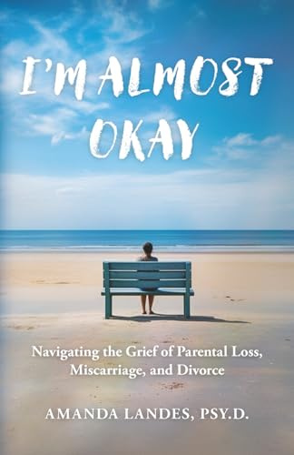 I'm Almost Okay: Navigating the Grief of Parental Loss, Miscarriage, and Divorce