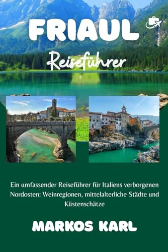 FRIAUL REISEFÜHRER 2026: Ein umfassender Reiseführer für Italiens verborgenen Nordosten: Weinregionen, mittelalterliche Städte und Küstenschätze