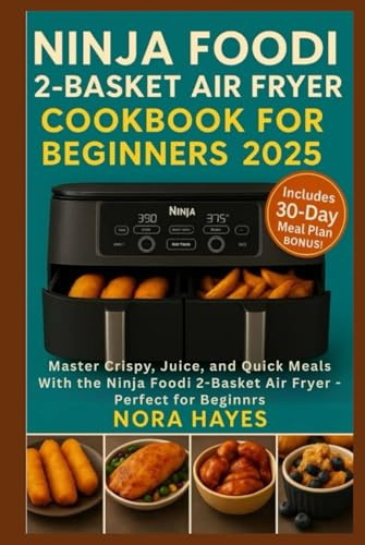 Ninja Foodi 2-Basket Air Fryer Cookbook for beginners 2025: Master Crispy, Juicy, and Quick Meals with the Ninja Foodi 2-Basket Air Fryer – Perfect for Busy Beginners