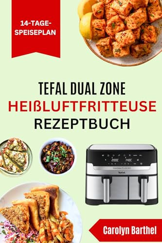 Tefal Dual Zone Heißluftfritteuse Rezeptbuch: Geschmackvolle cholesterinarme Rezepte und Schritt-für-Schritt-Anleitungen zum Frittieren, Dörren, Braten, Backen und Grillen
