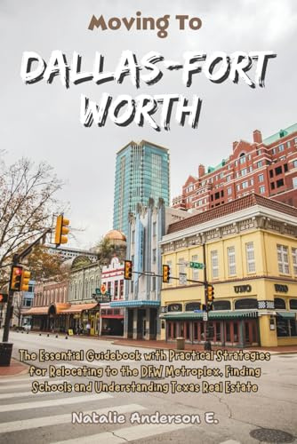 Moving to Dallas-Fort Worth: The Essential Guidebook with Practical Strategies for Relocating to the DFW Metroplex, Finding Schools and Understanding ... Estate (The Global Relocation Blueprints)