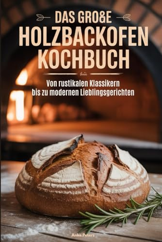 Das große Holzbackofen Kochbuch: Von rustikalen Klassikern bis zu modernen Lieblingsgerichten