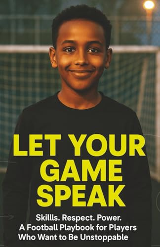 LET YOUR GAME SPEAK: Skills. Respect. Power. A Football Playbook for Players Who Want to Be Unstoppable