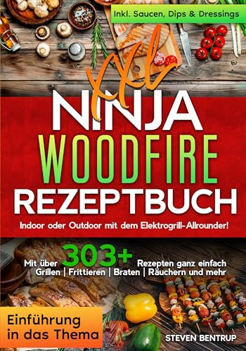 Ninja Woodfire Rezeptbuch XXL | Mit FARBFOTOS: Das Ninja Outdoor Grill & Smoker Kochbuch mit 200 Rezepten für die ganze Familie. Inkl. Saucen, Dips & mehr