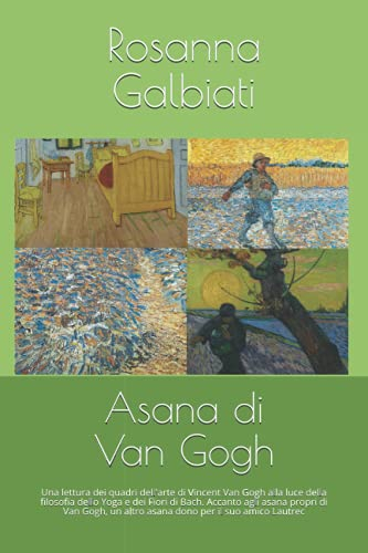 Asana di Van Gogh: Una lettura di alcuni quadri di Vincent Van Gogh alla luce della filosofia dello Yoga e dei Fiori di Bach. Accanto agli asana ... un altro asana dono per il suo amico Lautrec