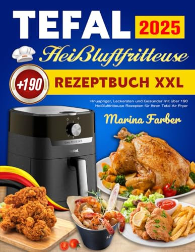 Tefal Heißluftfritteuse Rezeptbuch XXL 2025: Knuspriger, Leckersten und Gesünder mit über 190 Heißluftfritteuse Rezepten für Ihren Tefal Air Fryer