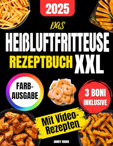 Das Heißluftfritteuse Rezeptbuch XXL: Die offizielle Sammlung, die deine Fritteuse begeistert! Knusprige, gesunde und schnelle Rezepte für alle Modelle | Mit Farbfotos und praktischen Tipps