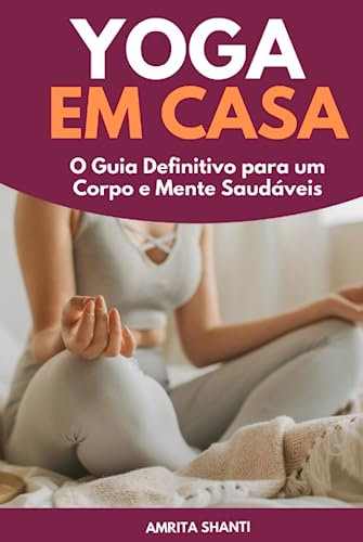 Yoga em Casa: O Guia Definitivo para um Corpo e Mente Saudáveis