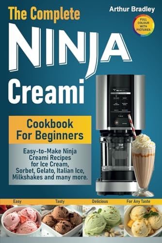 The Complete Ninja Creami Cookbook For Beginners: Easy-to-Make Ninja Creami Recipes for Ice Cream, Sorbet, Gelato, Italian Ice, Milkshakes and many more.