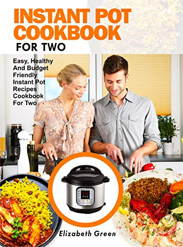 INSTANT POT COOKBOOK FOR TWO: Easy, Healthy and Budget Friendly Instant Pot Recipes Cookbook For Two