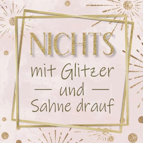 Nichts mit Glitzer und Sahne drauf: Das lustige Geschenk Buch für alle, die sich nichts schenken lassen wollen