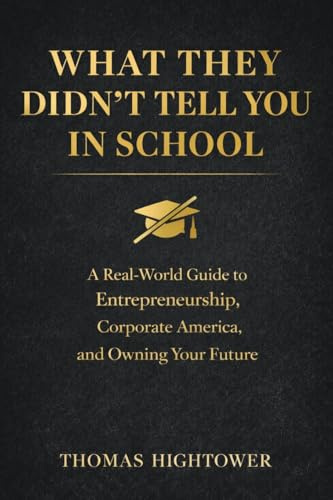 WHAT THEY DIDN'T TELL YOU IN SCHOOL: *A Real-World Guide to Entrepreneurship, Corporate America, and Owning Your Future*