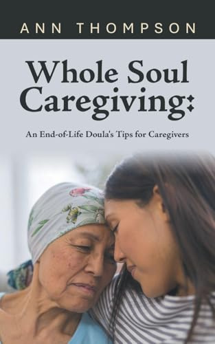 Whole Soul Caregiving: : An End-of-Life Doula's Tips for Caregivers