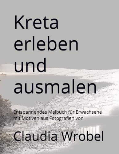 Kreta erleben und ausmalen: Entspannendes Malbuch für Erwachsene mit Motiven aus Fotografien