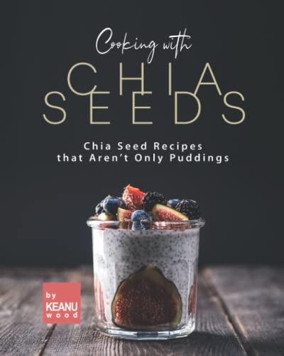Cooking with Chia Seeds: Chia Seed Recipes that Aren't Only Puddings