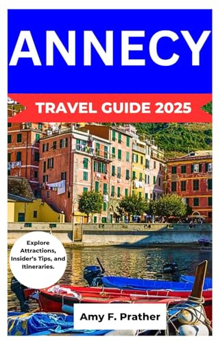 ANNECY TRAVEL GUIDE 2025: Explore Attractions, Insider’s Tips, and Itineraries.