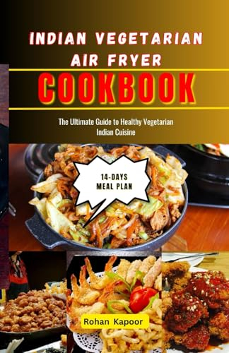 Indian Vegetarian Air Fryer Cookbook: The Ultimate Guide to Healthy Vegetarian Indian Cuisine