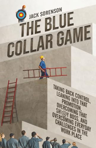 The Blue Collar Game: Taking back control, Leaning into that promotion, overcoming that Sh!@y boss, and overcoming everyday challenges in the work place