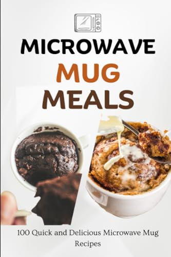 Microwave Mug Meals: 100 Quick and Delicious Microwave Mug Recipes