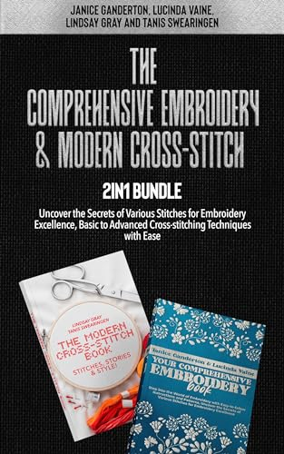The Comprehensive Embroidery & Modern Cross-Stitch 2-in-1 Bundle: Uncover the Secrets of Various Stitches for Embroidery Excellence, Basic to Advanced ... Techniques With Ease. (English Edition)