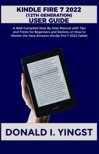 Kindle Fire 7 2022 (12th Generation) User Guide: A Well Compiled Step By Step Manual with Tips and Tricks for Beginners & Seniors on How to Master the New Amazon Kindle Fire 7 2022 Tablet