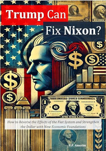 Trump Can Fix Nixon?: How to Reverse the Effects of the Fiat System and Strengthen the Dollar with New Economic Foundations (English Edition)