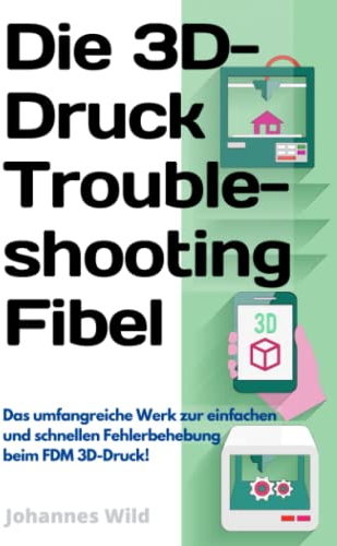 Die 3D-Druck Troubleshooting Fibel: Das umfangreiche Werk zur einfachen und schnellen Fehlerbehebung beim FDM 3D-Druck! (3D-Druck | Einführung, Problembehandlung & Ideen, Band 2)