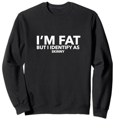 I'm FAT but I identify as SKINNY Sweatshirt