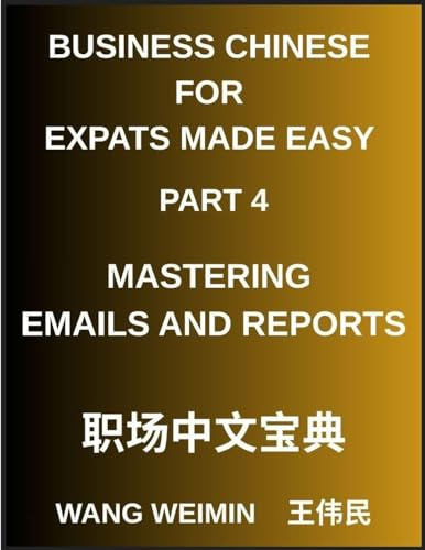 Business Chinese for Expats Made Easy (Part 4)- Mastering Emails and Reports, Essential Vocabulary, Phrases, and Etiquette for Professionals, A Complete Mandarin Language Step-by-Step Guide