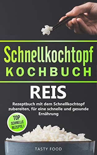 Schnellkochtopf Kochbuch: Reis, Rezeptbuch mit dem Schnellkochtopf zubereiten, für eine schnelle und gesunde Ernährung