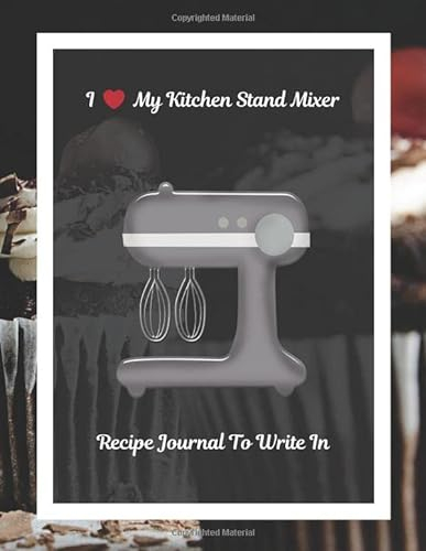 I Love My Kitchen Stand Mixer Recipe Journal To Write In: Recipe Book to Write In, Collect Your Favorite Recipes in Your Own Cookbook, 120 - Recipe Journal and Organizer