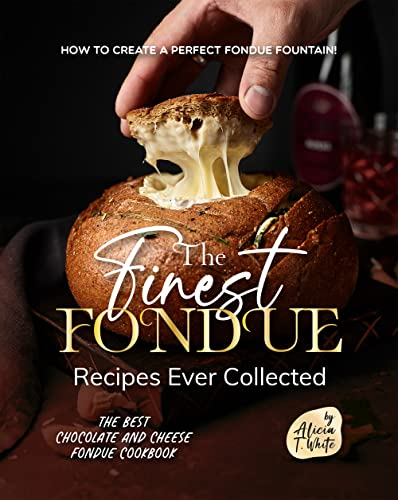 The Finest Fondue Recipes Ever Collected: How to Create a Perfect Fondue Fountain! (English Edition)