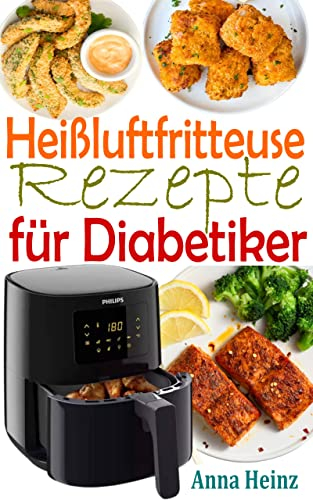 Heißluftfritteuse Rezepte für Diabetiker: Zuckerfreie Rezepte, um Diabetes in den Griff zu bekommen und dabei köstliche Gerichte zu genießen (Kochbuch ... Low Carb) (Gesundheit & Wellness)
