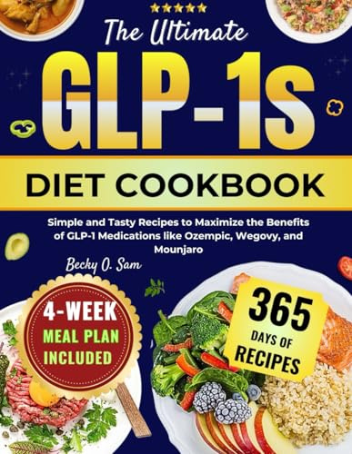 THE ULTIMATE GLP-1S DIET COOKBOOK: Simple And Tasty Recipes To Maximize The Benefits Of Glp-1 Medications Like Ozempic, Wegovy And Mounjaro