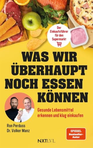 Was wir überhaupt noch essen können - Gesunde Lebensmittel erkennen, Zutatenlisten verstehen, Ernährungsmythen entlarven, Zusatzstoffe vermeiden, ... Lebensmittel erkennen und klug einkaufen