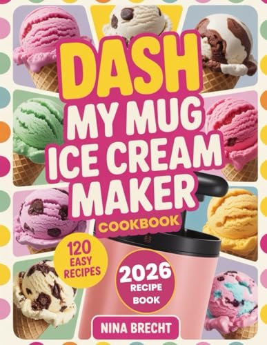 Dash My Mug Ice Cream Maker Cookbook 2026: 120 Recipes for Every Diet and Occasion with Vegan, Keto, Low Sugar, High Protein, Allergy-Friendly and Gluten-Free Options