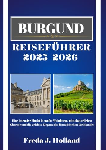 BURGUND REISEFÜHRER 2025-2026 (VOLLFARBE): Eine intensive Flucht in sanfte Weinberge, mittelalterlichen Charme und die zeitlose Eleganz des französischen Weinlandes