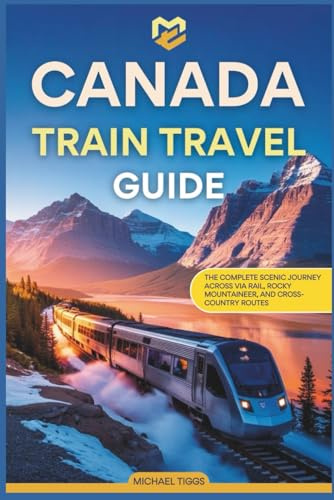 Canada Train Travel Guide: The Complete Scenic Journey Across VIA Rail, Rocky Mountaineer, and Cross-Country Routes (Universal Luxury Travel Guides)