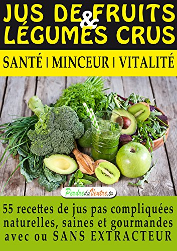 Jus de Fruits et de Légumes Crus : 57 recettes faciles et un Guide Pratique Complet pour améliorer votre alimentation .: Santé, Vitalité et Minceur, avec ... ET DURABLEMENT. (Mon Atelier Santé 1)