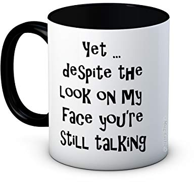 Yet Despite The Look on My face, You're Still Talking - Rude Funny Joke Ceramic Coffee Mug