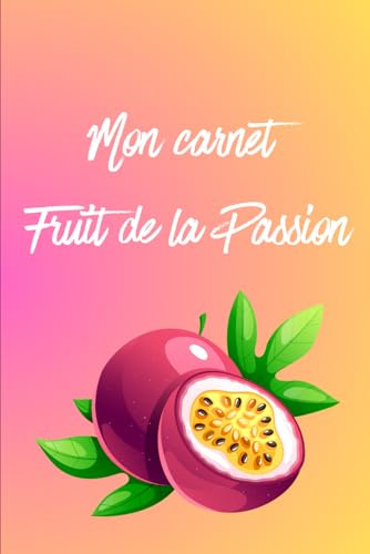 Mon Carnet Fruit de la Passion: Carnet fruit de la passion à offrir en cadeau pour les amateurs de fruits
