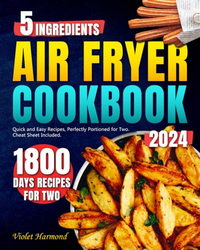 5 Ingredients Air Fryer Cookbook: 1800 Days of Super Quick and Easy Recipes, Perfectly Portioned for Two. Cheat Sheet Included. (Eat Well, Live Better)