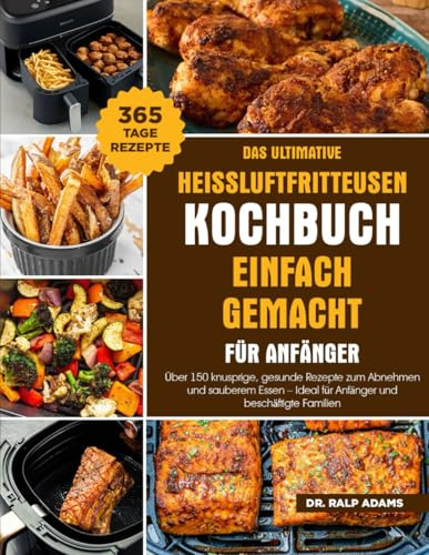 DAS ULTIMATIVE HEISSLUFTFRITTEUSEN-KOCHBUCH EINFACH GEMACHT FÜR ANFÄNGER: Über 150 knusprige, gesunde Rezepte zum Abnehmen und sauberem Essen – Ideal für Anfänger und beschäftigte Familien
